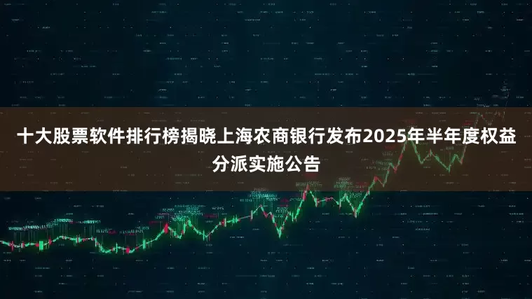十大股票软件排行榜揭晓上海农商银行发布2025年半年度权益分派实施公告