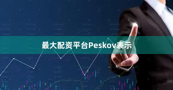 最大配资平台　　Peskov表示