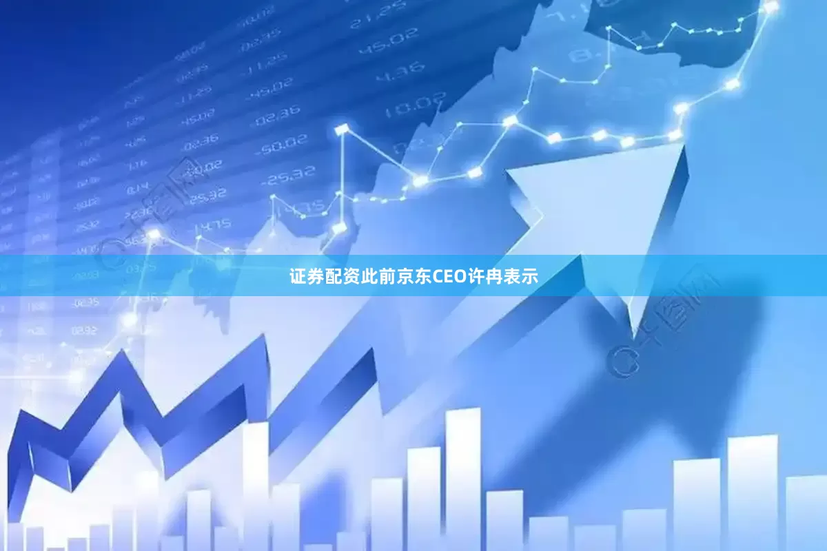 证券配资此前京东CEO许冉表示