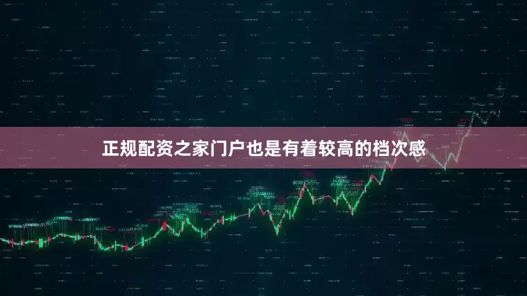 正规配资之家门户也是有着较高的档次感