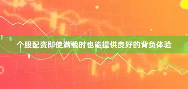 个股配资即使满载时也能提供良好的背负体验