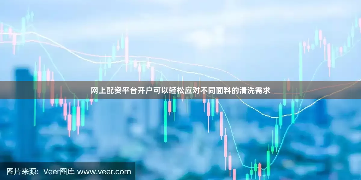 网上配资平台开户可以轻松应对不同面料的清洗需求