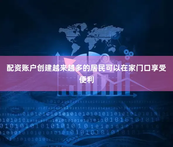 配资账户创建越来越多的居民可以在家门口享受便利