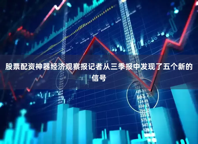 股票配资神器经济观察报记者从三季报中发现了五个新的信号
