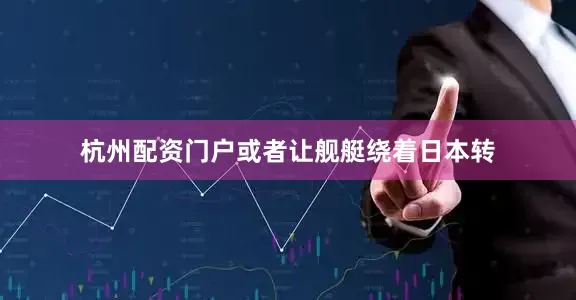 杭州配资门户或者让舰艇绕着日本转