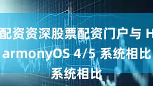 配资资深股票配资门户与 HarmonyOS 4/5 系统相比