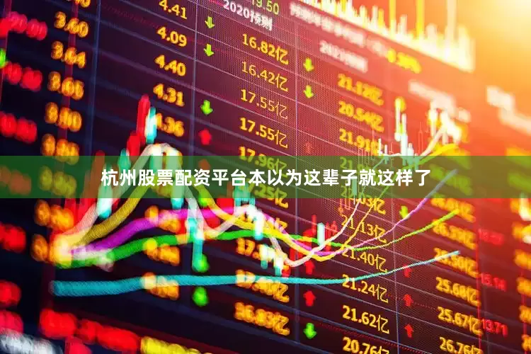 杭州股票配资平台本以为这辈子就这样了
