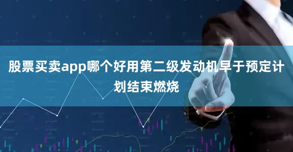 股票买卖app哪个好用第二级发动机早于预定计划结束燃烧
