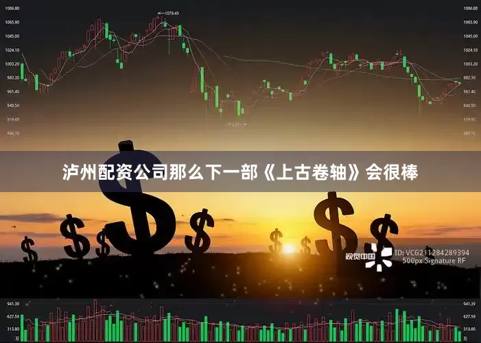 泸州配资公司那么下一部《上古卷轴》会很棒