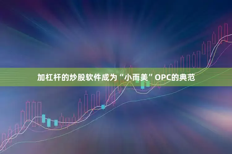 加杠杆的炒股软件成为“小而美”OPC的典范
