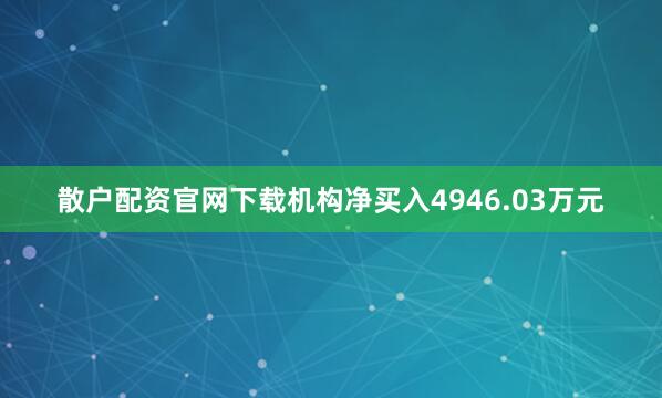 散户配资官网下载机构净买入4946.03万元