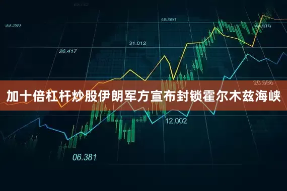 加十倍杠杆炒股伊朗军方宣布封锁霍尔木兹海峡