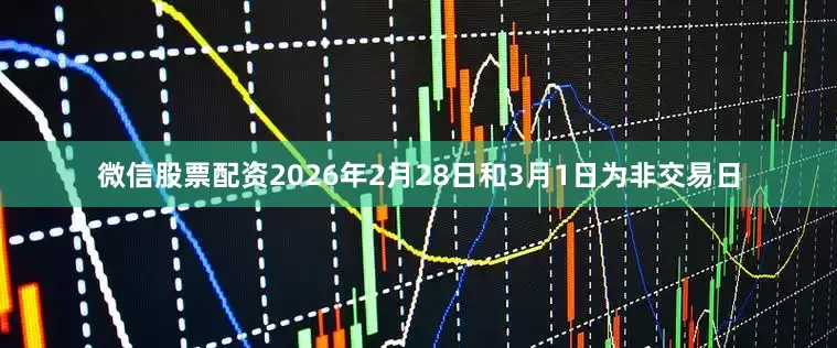 微信股票配资2026年2月28日和3月1日为非交易日